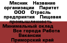 Мясник › Название организации ­ Паритет, ООО › Отрасль предприятия ­ Пищевая промышленность › Минимальный оклад ­ 30 000 - Все города Работа » Вакансии   . Приморский край,Партизанск г.
